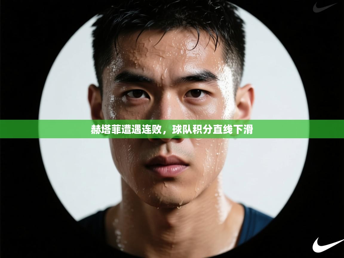 赫塔菲遭遇连败，球队积分直线下滑