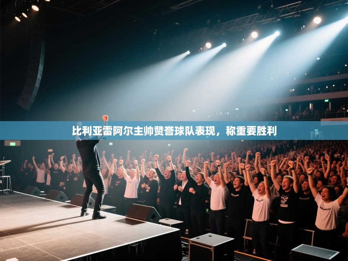 比利亚雷阿尔主帅赞誉球队表现，称重要胜利