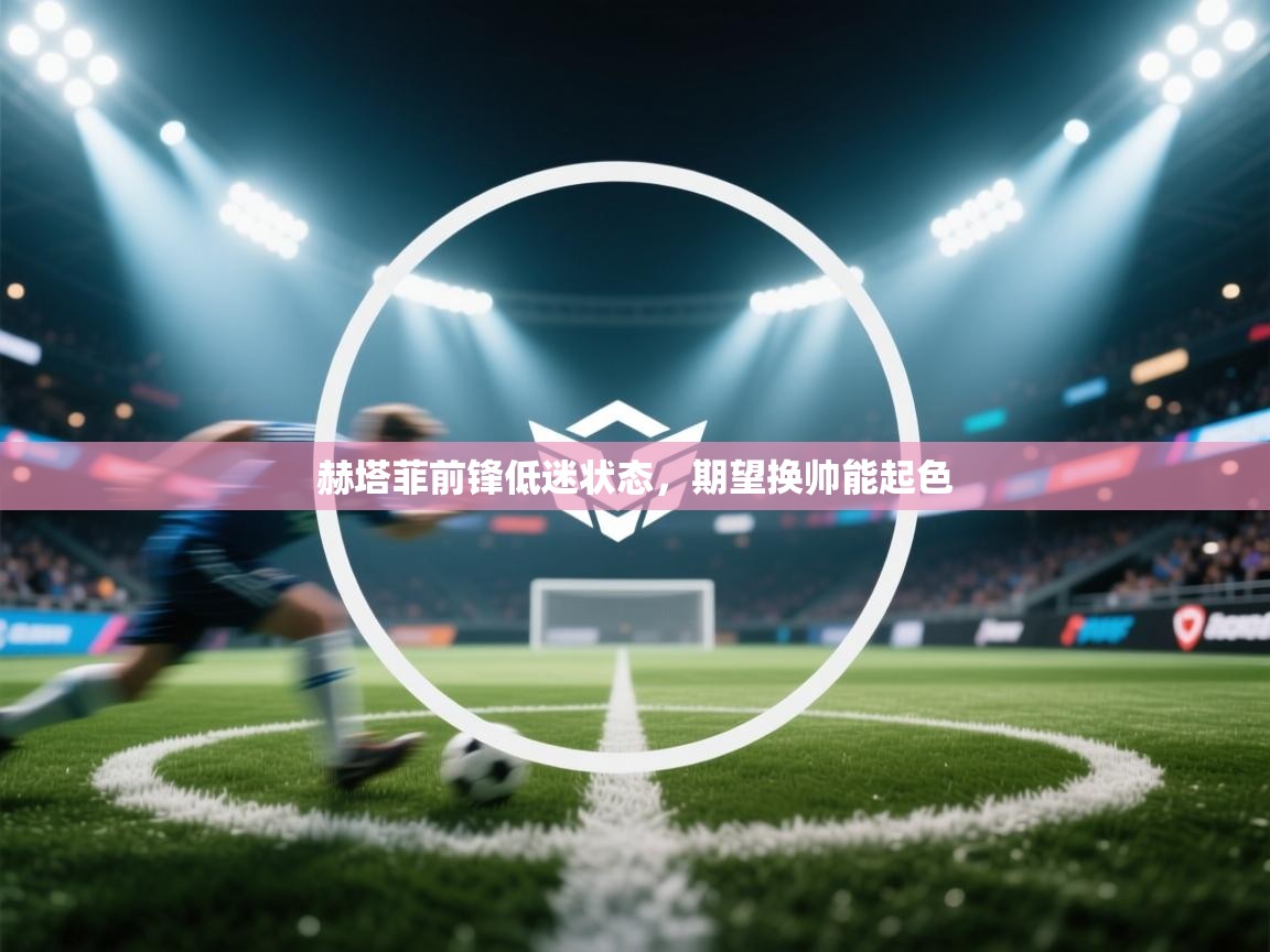 赫塔菲前锋低迷状态，期望换帅能起色