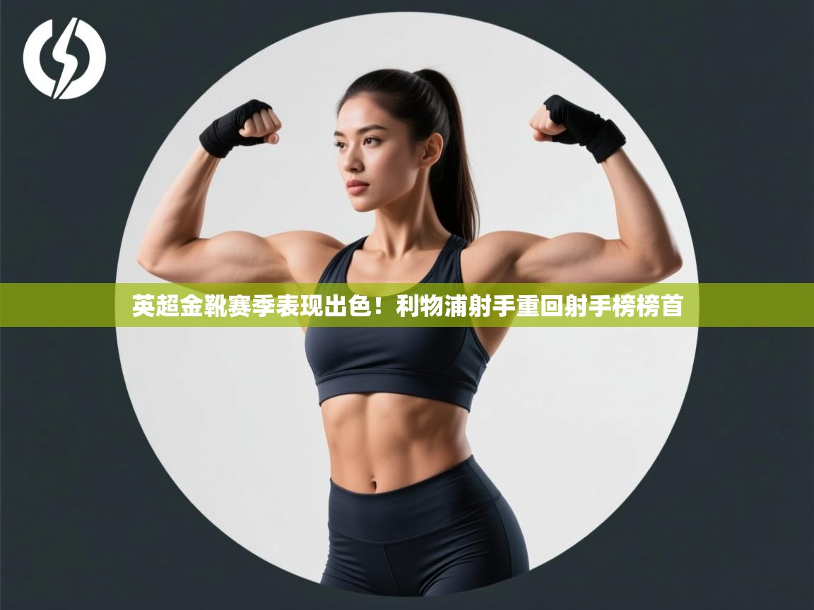 英超金靴赛季表现出色！利物浦射手重回射手榜榜首