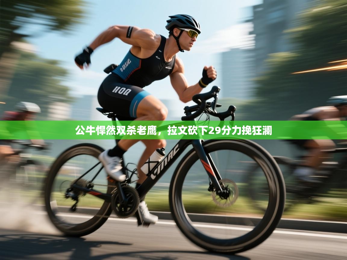 公牛悍然双杀老鹰，拉文砍下29分力挽狂澜  第1张