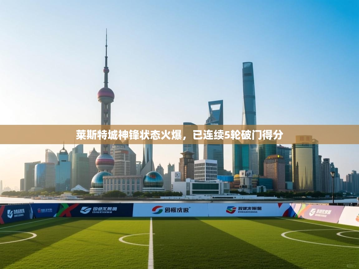 莱斯特城神锋状态火爆，已连续5轮破门得分