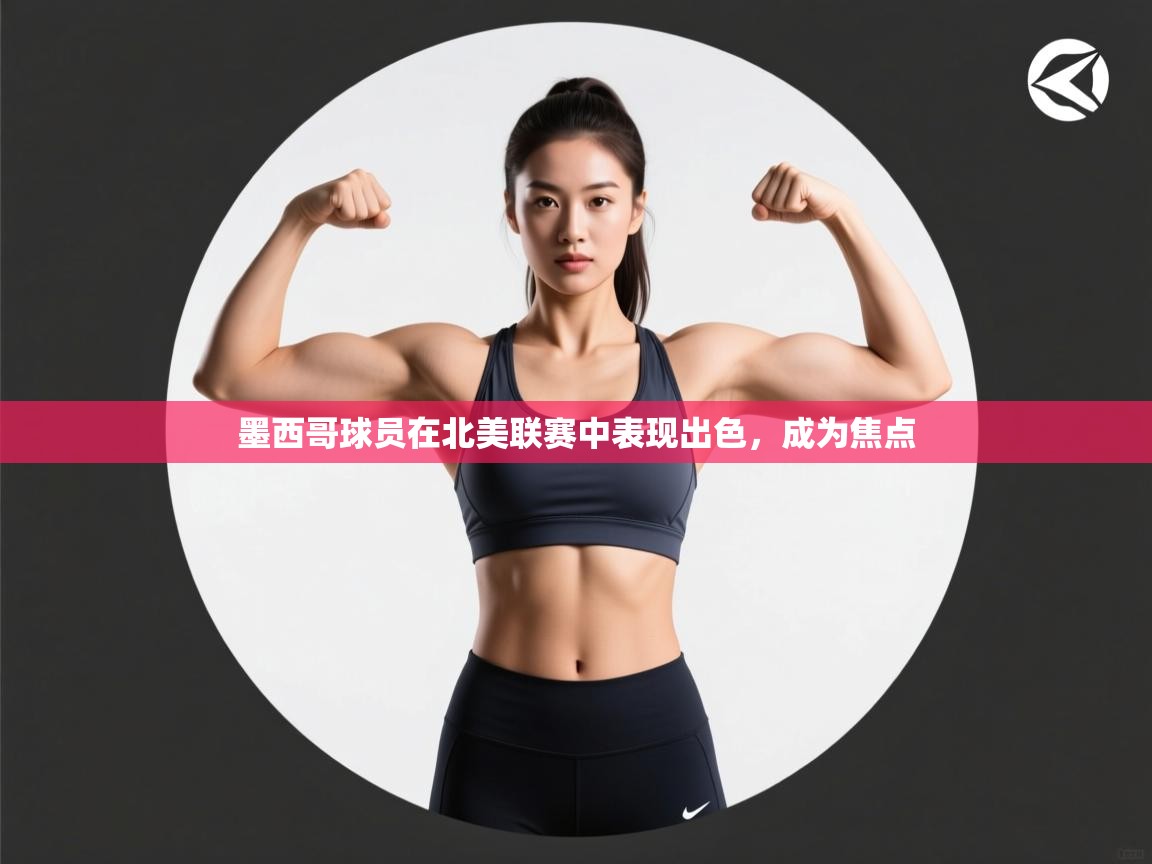 墨西哥球员在北美联赛中表现出色，成为焦点  第2张