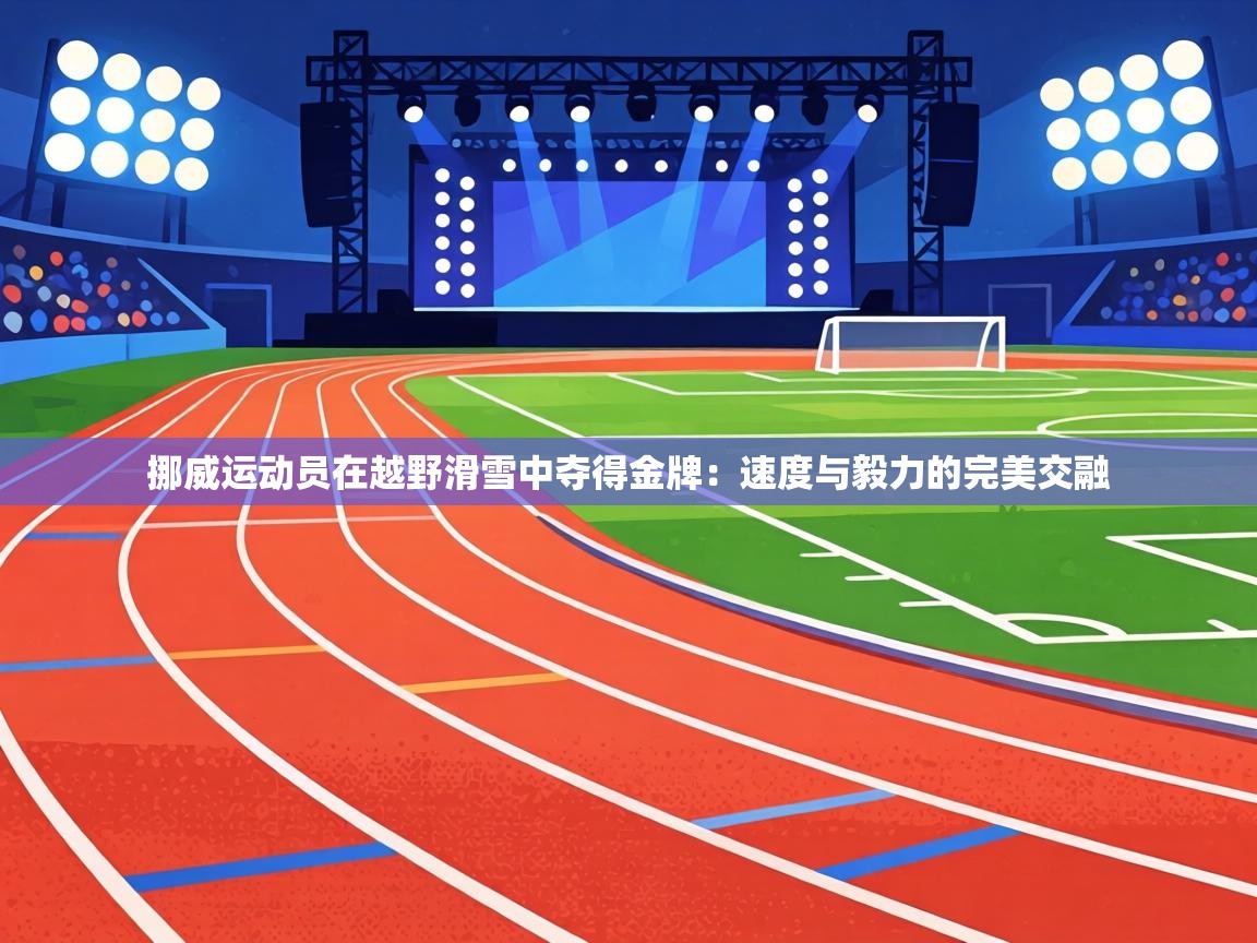 挪威运动员在越野滑雪中夺得金牌:速度与毅力的完美交融 第1张