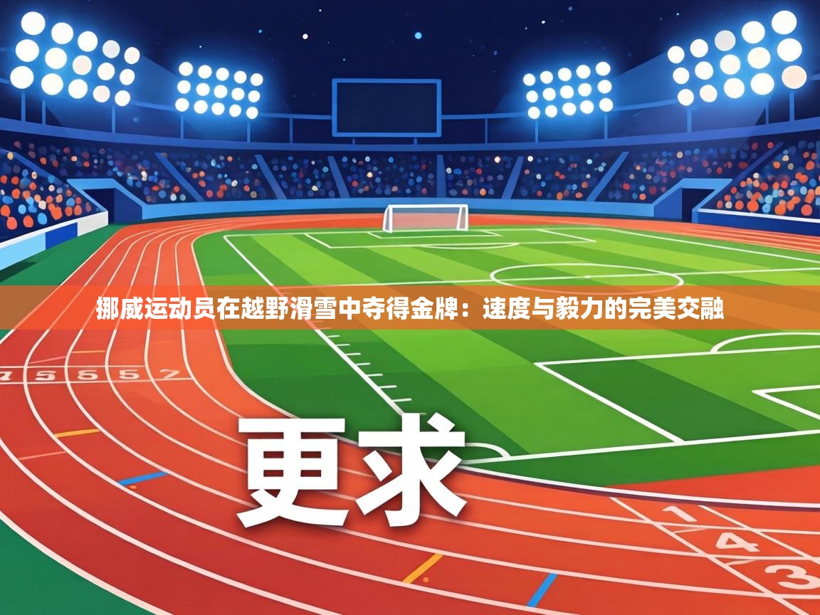 挪威运动员在越野滑雪中夺得金牌:速度与毅力的完美交融 第2张